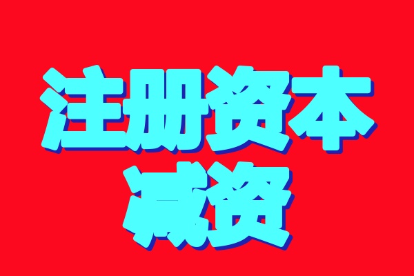 注册资本减少（减资）：办理流程与所需资料